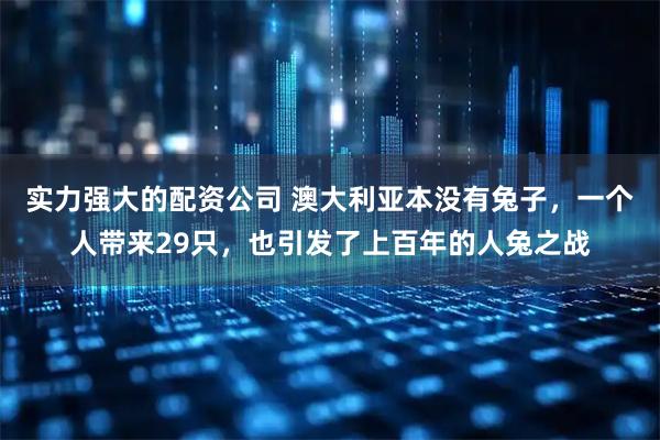 实力强大的配资公司 澳大利亚本没有兔子,一个人带来29只,也引发了上百年的人兔之战