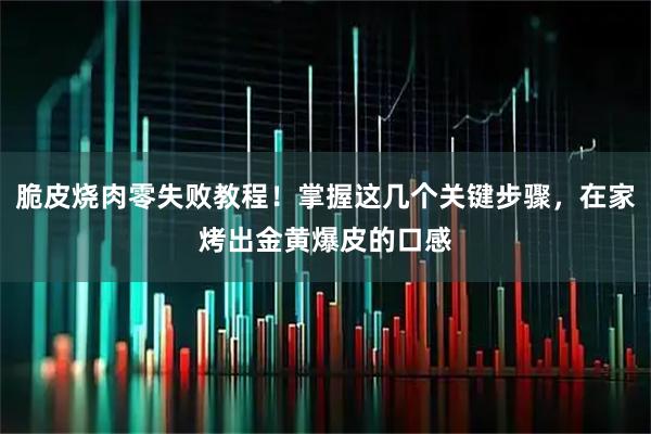 脆皮烧肉零失败教程！掌握这几个关键步骤，在家烤出金黄爆皮的口感