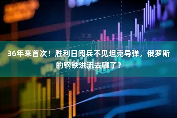 36年来首次！胜利日阅兵不见坦克导弹，俄罗斯的钢铁洪流去哪了？