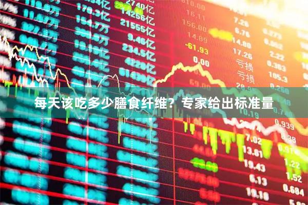 每天该吃多少膳食纤维？专家给出标准量
