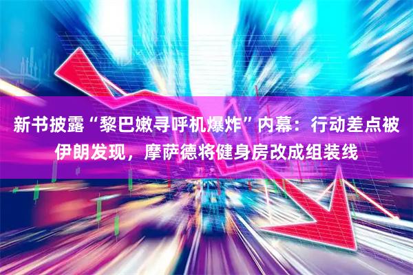 新书披露“黎巴嫩寻呼机爆炸”内幕：行动差点被伊朗发现，摩萨德将健身房改成组装线