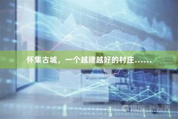 怀集古城，一个越建越好的村庄……