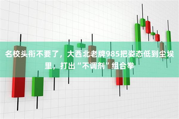 名校头衔不要了,大西北老牌985把姿态低到尘埃里,打出“不调剂”组合拳