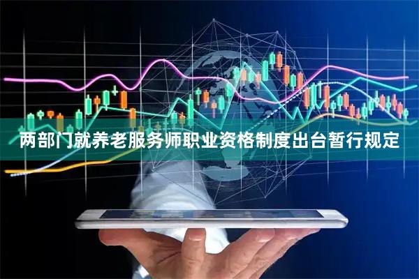 两部门就养老服务师职业资格制度出台暂行规定