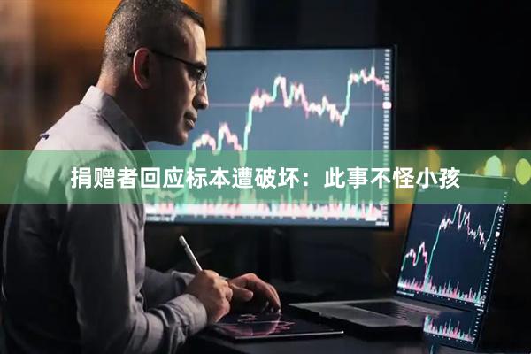 捐赠者回应标本遭破坏：此事不怪小孩